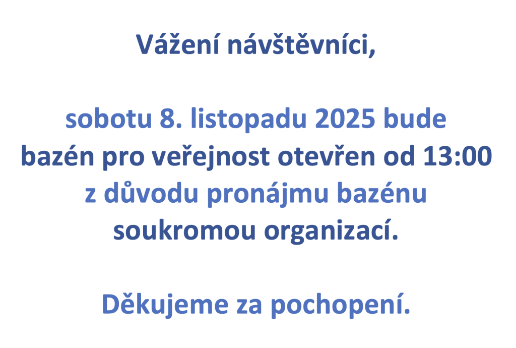Vážení návštěvníci, sobotu 8. listopadu 2025 bude bazén pro veřejnost otevřen od 13:00 z důvodu pronájmu bazénu soukromou organizací. Děkujeme za pochopení
