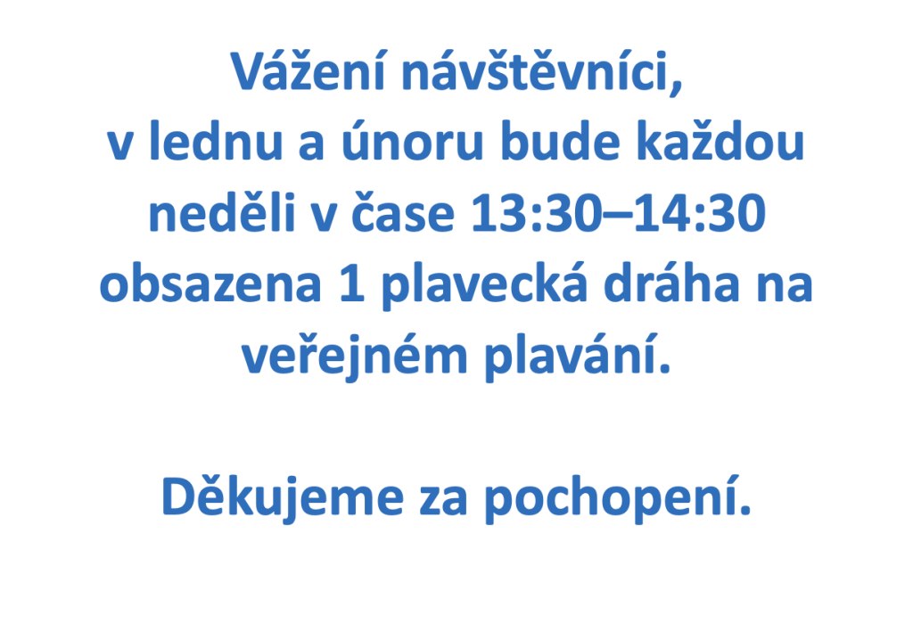 Vážení návštěvníci, v lednu a únoru bude každou neděli v čase 13:30–14:30 obsazena 1 plavecká dráha na veřejném plavání. Děkujeme za pochopení.