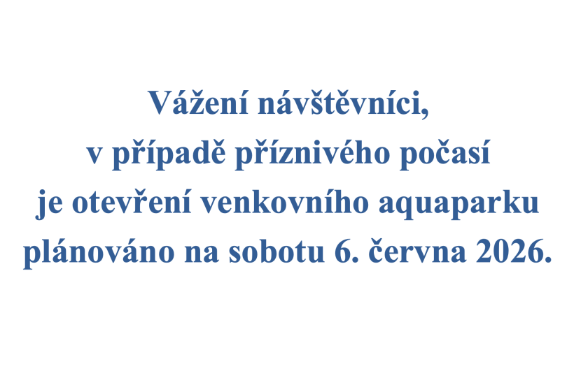 Vážení návštěvníci, v případě příznivého počasí je otevření venkovního aquaparku plánováno na sobotu 6. června 2026.